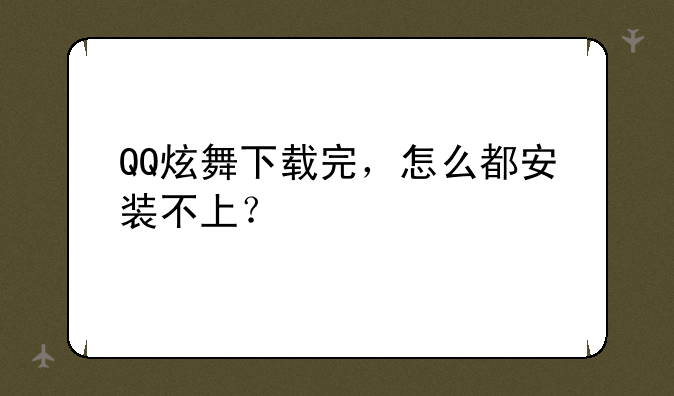 QQ炫舞下载完，怎么都安装不上？