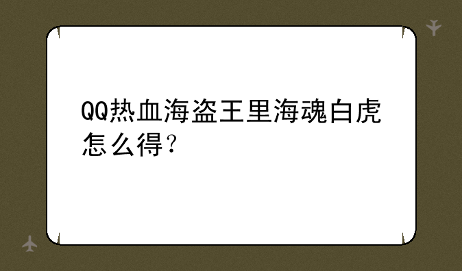 QQ热血海盗王里海魂白虎怎么得？