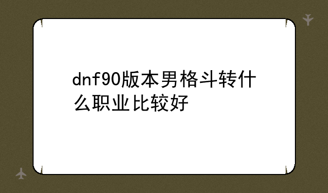 dnf90版本男格斗转什么职业比较好