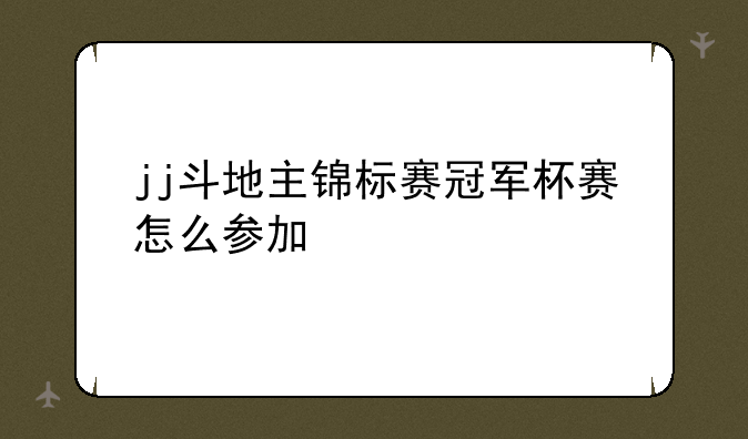 jj斗地主锦标赛冠军杯赛怎么参加