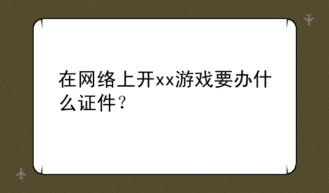 在网络上开xx游戏要办什么证件？