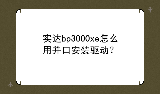 实达bp3000xe怎么用并口安装驱动？