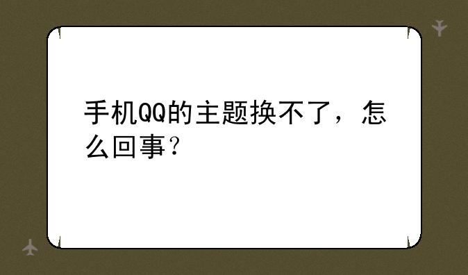 手机QQ的主题换不了，怎么回事？