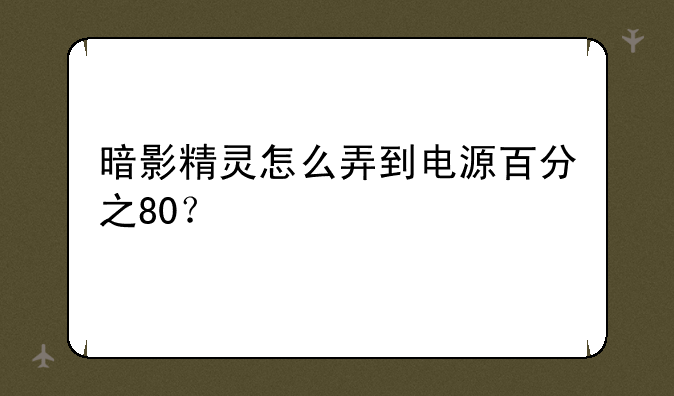 暗影精灵怎么弄到电源百分之80？
