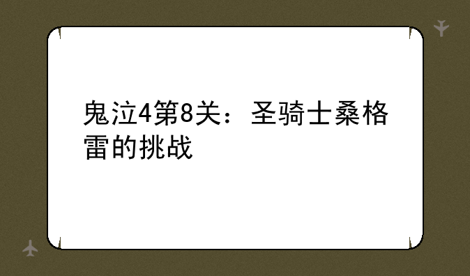 鬼泣4第8关：圣骑士桑格雷的挑战