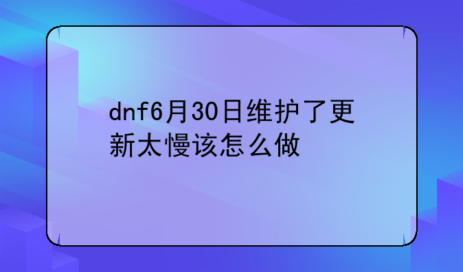 dnf6月30日维护了更新太慢该怎么做