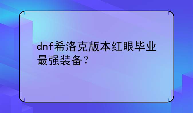 dnf希洛克版本红眼毕业最强装备？