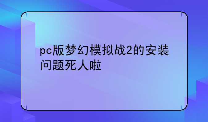 pc版梦幻模拟战2的安装问题死人啦