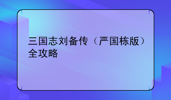 三国志刘备传（严国栋版）全攻略