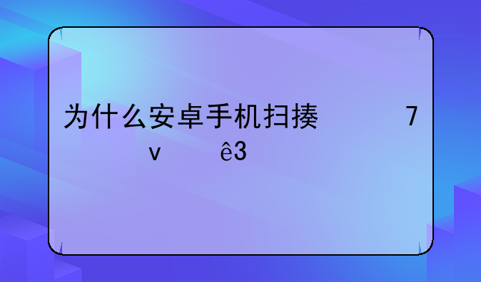 为什么安卓手机扫描不出来二维码