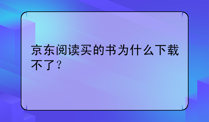 京东阅读买的书为什么下载不了？