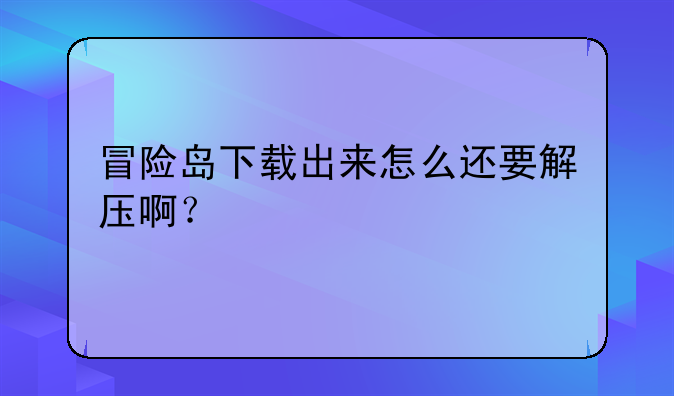 冒险岛下载出来怎么还要解压啊？