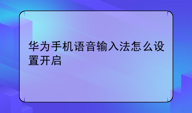 华为手机语音输入法怎么设置开启
