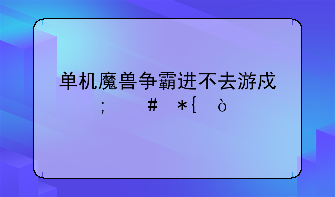 单机魔兽争霸进不去游戏怎么办？