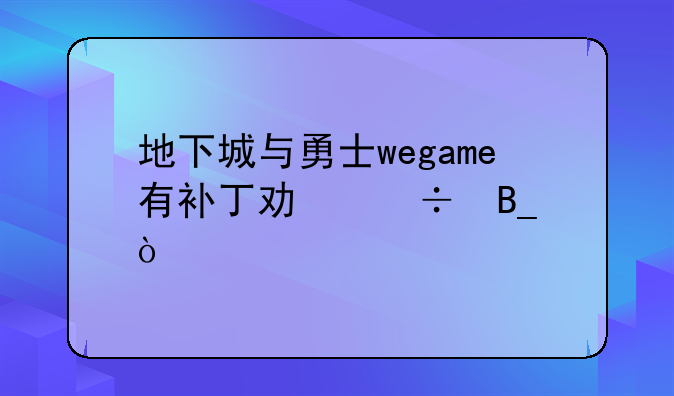 地下城与勇士wegame有补丁功能吗？
