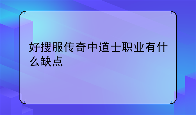 好搜服传奇中道士职业有什么缺点