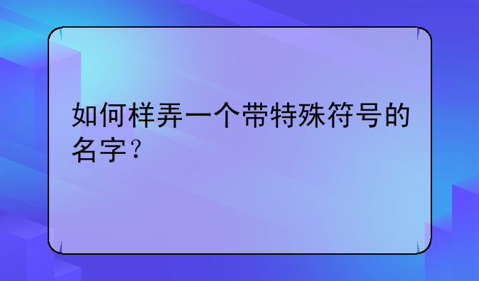 如何样弄一个带特殊符号的名字？