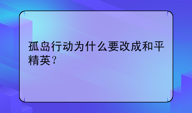 孤岛行动为什么要改成和平精英？