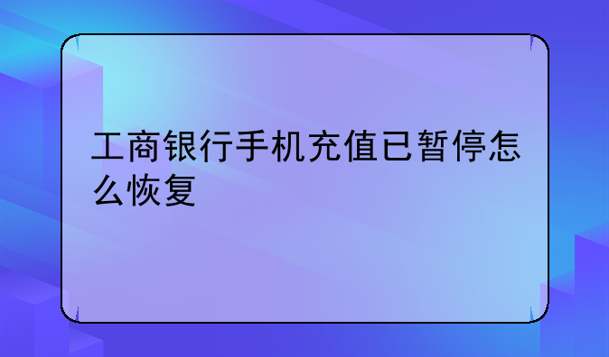 工商银行手机充值已暂停怎么恢复