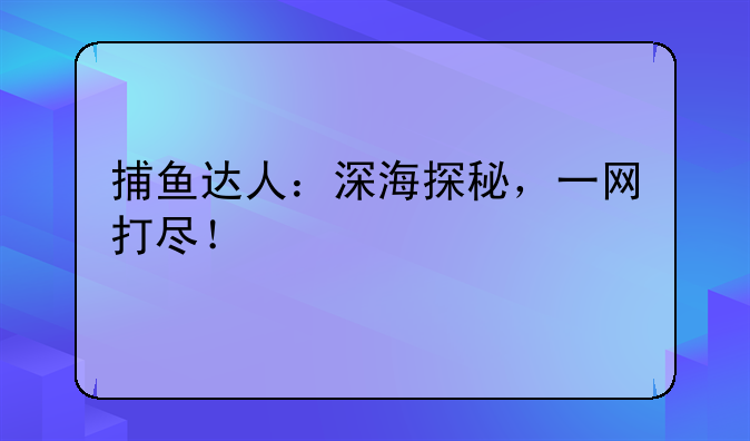捕鱼达人：深海探秘，一网打尽！