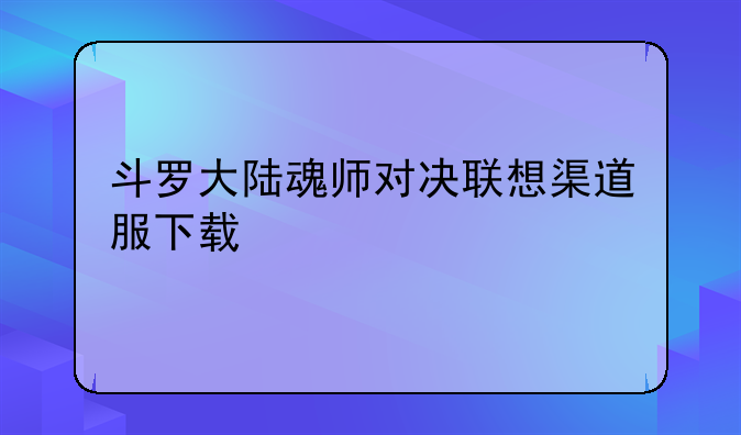 斗罗大陆魂师对决联想渠道服下载