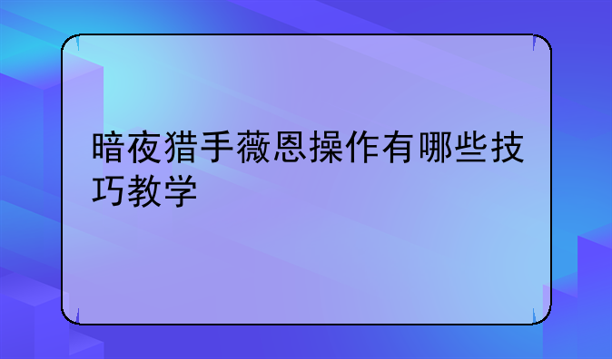 暗夜猎手薇恩操作有哪些技巧教学