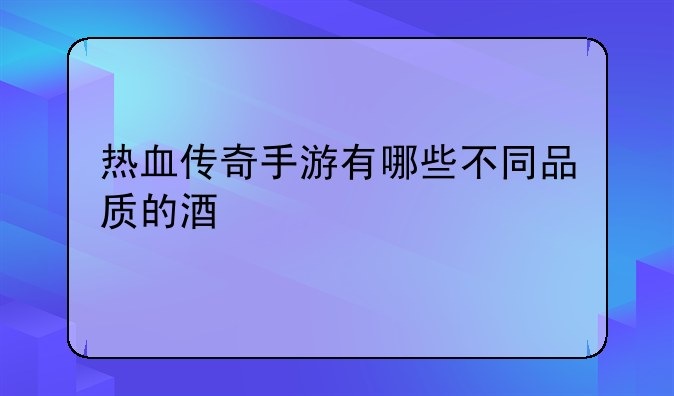 热血传奇手游有哪些不同品质的酒