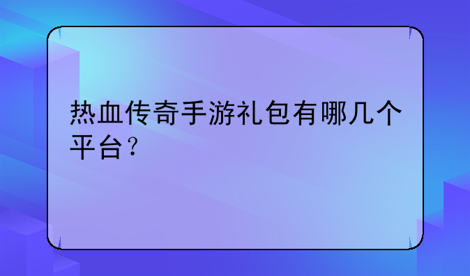 热血传奇手游礼包有哪几个平台？
