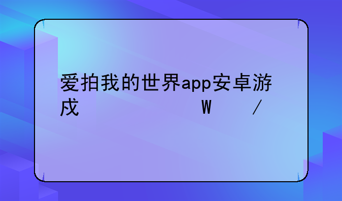 爱拍我的世界app安卓游戏如何下载