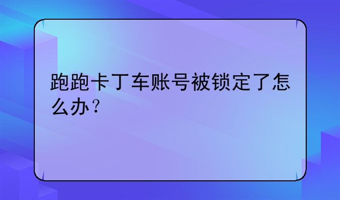 跑跑卡丁车账号被锁定了怎么办？