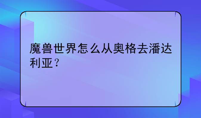 魔兽世界怎么从奥格去潘达利亚？