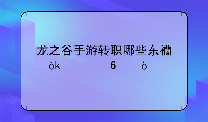 龙之谷手游转职哪些东西会转换？