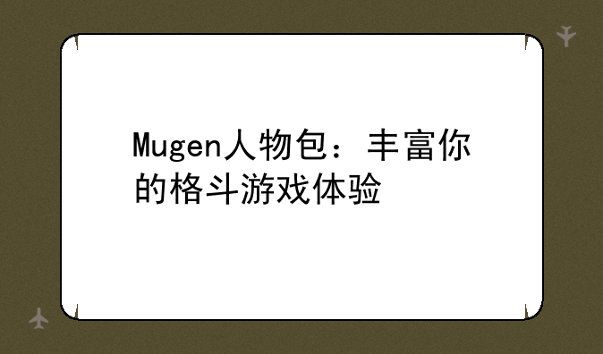 Mugen人物包：丰富你的格斗游戏体验
