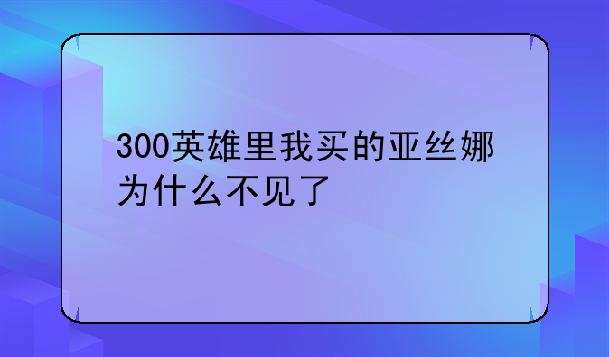 300英雄里我买的亚丝娜为什么不见了