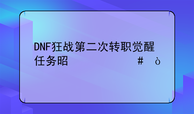 DNF狂战第二次转职觉醒任务是什么？