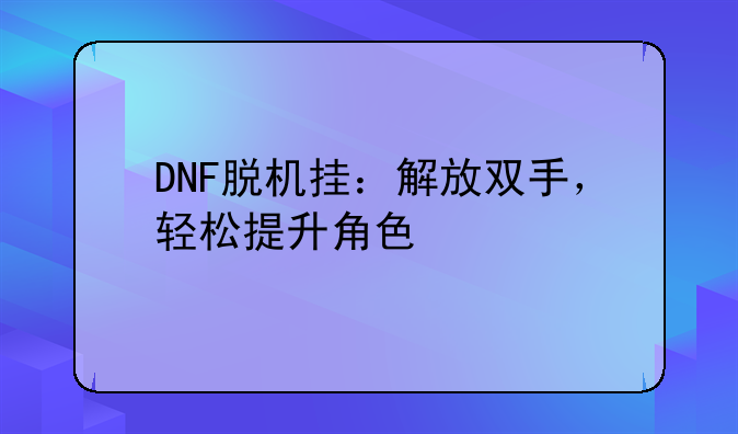 DNF脱机挂：解放双手，轻松提升角色