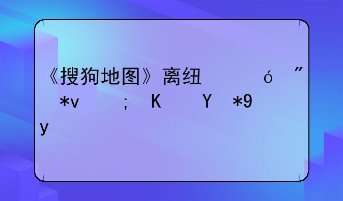 《搜狗地图》离线导航功能使用方法