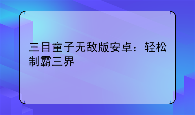 三目童子无敌版安卓：轻松制霸三界