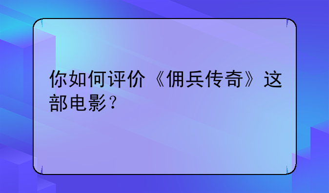你如何评价《佣兵传奇》这部电影？