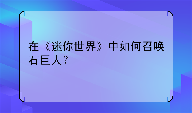 在《迷你世界》中如何召唤石巨人？