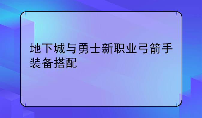地下城与勇士新职业弓箭手装备搭配