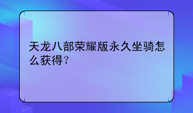 天龙八部荣耀版永久坐骑怎么获得？