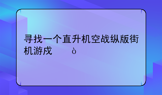 寻找一个直升机空战纵版街机游戏！