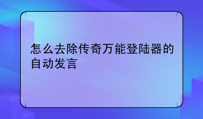 怎么去除传奇万能登陆器的自动发言