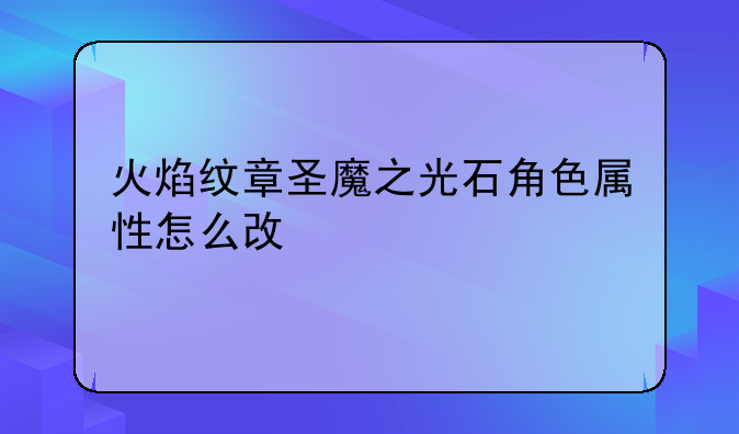 火焰纹章圣魔之光石角色属性怎么改