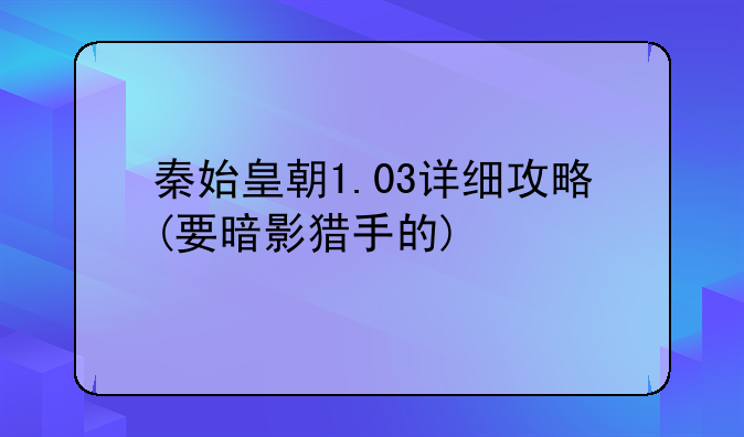 秦始皇朝1.03详细攻略(要暗影猎手的)
