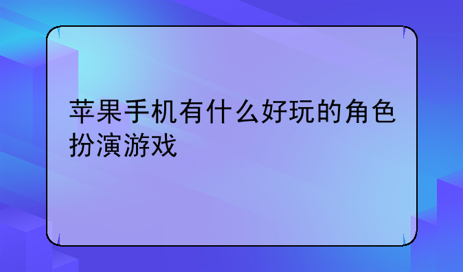 苹果手机有什么好玩的角色扮演游戏
