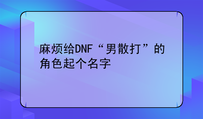 麻烦给DNF“男散打”的角色起个名字
