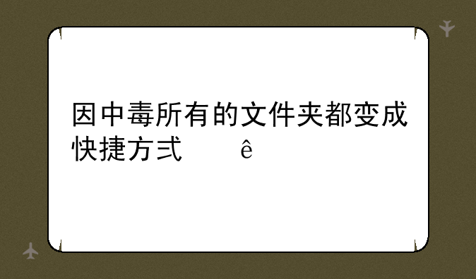 因中毒所有的文件夹都变成快捷方式了