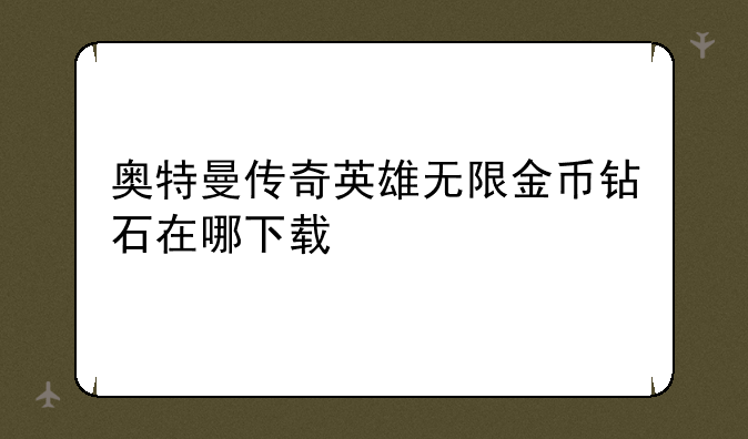 奥特曼传奇英雄无限金币钻石在哪下载